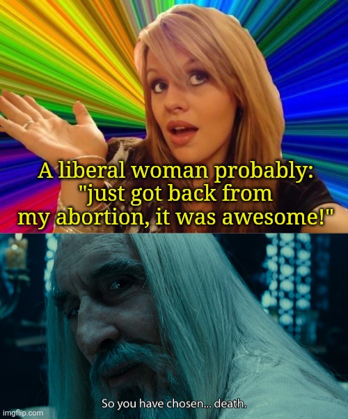 A liberal woman probably: "just got back from my abortion, it was awesome!" | image tagged in memes,dumb blonde,so yo have chosen death | made w/ Imgflip meme maker