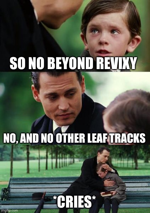 ARCAEA NEEDS THIS | SO NO BEYOND REVIXY; NO, AND NO OTHER LEAF TRACKS; *CRIES* | image tagged in memes,finding neverland | made w/ Imgflip meme maker