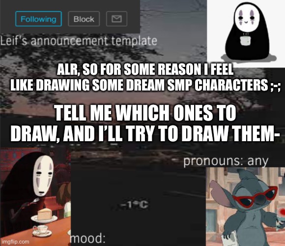 Yeah- | ALR, SO FOR SOME REASON I FEEL LIKE DRAWING SOME DREAM SMP CHARACTERS ;-;; TELL ME WHICH ONES TO DRAW, AND I’LL TRY TO DRAW THEM- | image tagged in leif s announcement template,dream smp | made w/ Imgflip meme maker