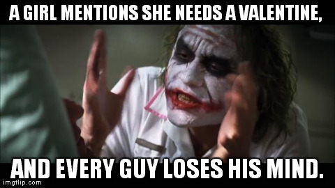 And everybody loses their minds Meme | A GIRL MENTIONS SHE NEEDS A VALENTINE,  AND EVERY GUY LOSES HIS MIND. | image tagged in memes,and everybody loses their minds | made w/ Imgflip meme maker