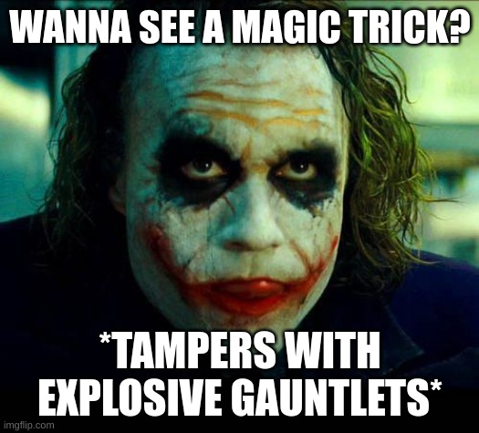 Joker. It's simple we kill the batman | WANNA SEE A MAGIC TRICK? *TAMPERS WITH EXPLOSIVE GAUNTLETS* | image tagged in joker it's simple we kill the batman | made w/ Imgflip meme maker