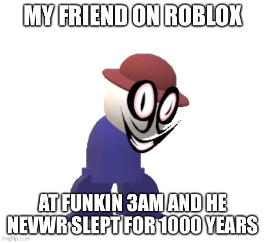 WHY- JUST WHY | MY FRIEND ON ROBLOX; AT FUNKIN 3AM AND HE NEVWR SLEPT FOR 1000 YEARS | image tagged in dale | made w/ Imgflip meme maker