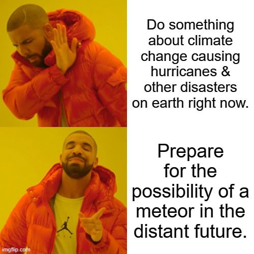 Priorities of the U.S. Government. | Do something about climate change causing hurricanes & other disasters on earth right now. Prepare for the possibility of a meteor in the distant future. | image tagged in memes,drake hotline bling | made w/ Imgflip meme maker
