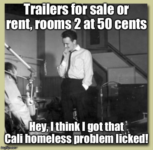 More applicable now than ever | image tagged in roger miller,homeless,california,king of the road | made w/ Imgflip meme maker