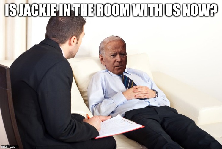 Has Joe been shaking hands with dead people? | IS JACKIE IN THE ROOM WITH US NOW? | image tagged in therapist couch | made w/ Imgflip meme maker