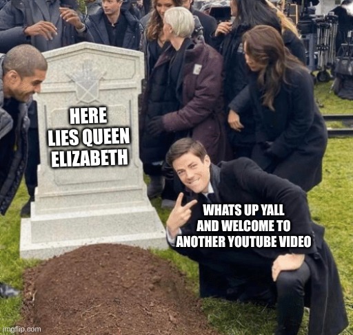 Grant Gustin over grave | HERE LIES QUEEN ELIZABETH; WHATS UP YALL AND WELCOME TO ANOTHER YOUTUBE VIDEO | image tagged in grant gustin over grave | made w/ Imgflip meme maker
