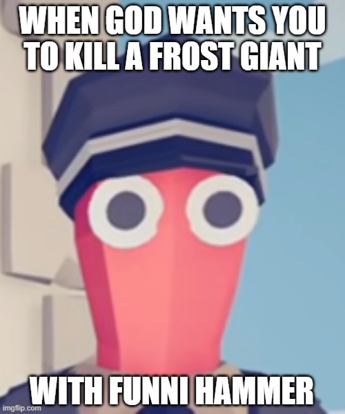 Funni ragdoll go brrrrrrrrr | WHEN GOD WANTS YOU TO KILL A FROST GIANT; WITH FUNNI HAMMER | image tagged in tabs stare | made w/ Imgflip meme maker