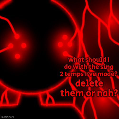 Corrupt with Lightning Eyes | what should I do with the sing 2 temps I've made? delete them or nah? | image tagged in corrupt with lightning eyes | made w/ Imgflip meme maker