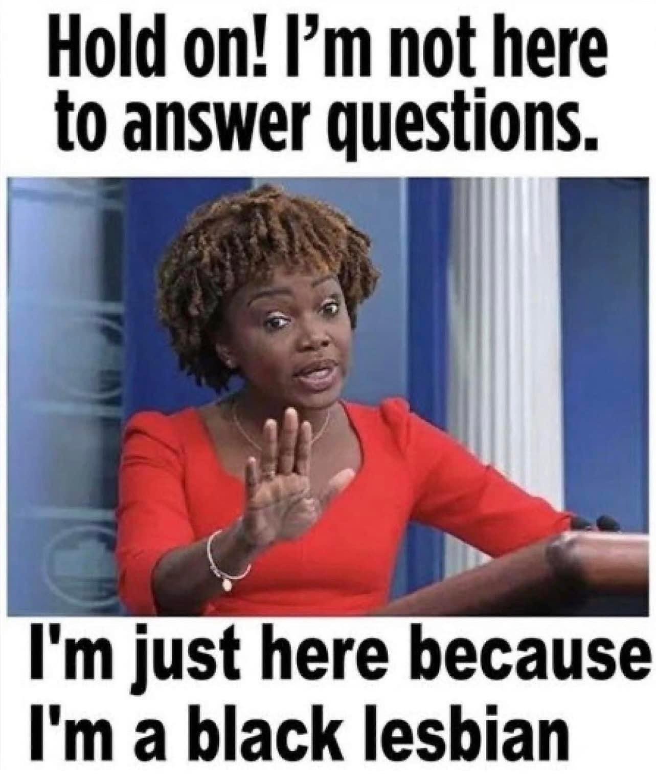 Hold on! I'm not here to answer questions. | image tagged in black lesbian,karine jean-pierre,lickety split,kjp | made w/ Imgflip meme maker