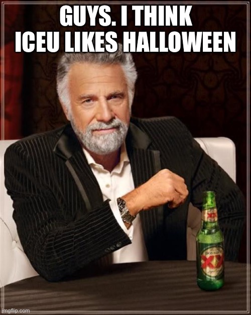 H |  GUYS. I THINK ICEU LIKES HALLOWEEN | image tagged in memes,the most interesting man in the world,funny,meme,fun,lol | made w/ Imgflip meme maker