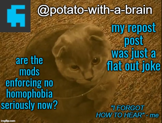 my repost post was just a flat out joke; are the mods enforcing no homophobia seriously now? | image tagged in potato-with-a-brain announcement template thx jade_harley | made w/ Imgflip meme maker