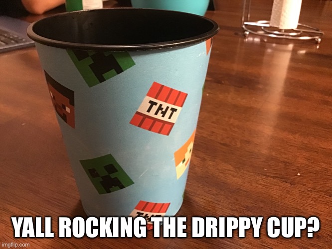 YALL ROCKING THE DRIPPY CUP? | made w/ Imgflip meme maker