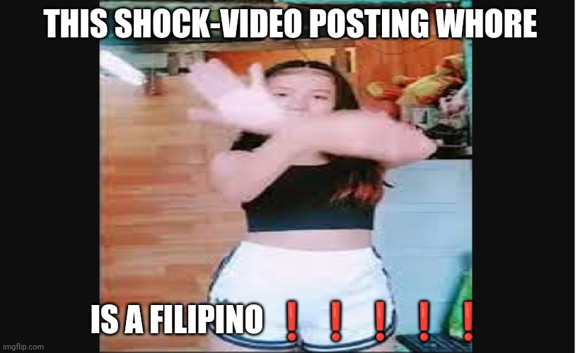 THIS SHOCK-VIDEO POSTING WHORE IS A FILIPINO ❗❗❗❗❗ | made w/ Imgflip meme maker