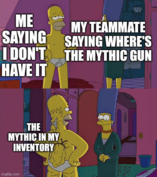 Homer Simpson's Back Fat | ME SAYING I DON'T HAVE IT; MY TEAMMATE SAYING WHERE'S THE MYTHIC GUN; THE MYTHIC IN MY INVENTORY | image tagged in homer simpson's back fat | made w/ Imgflip meme maker