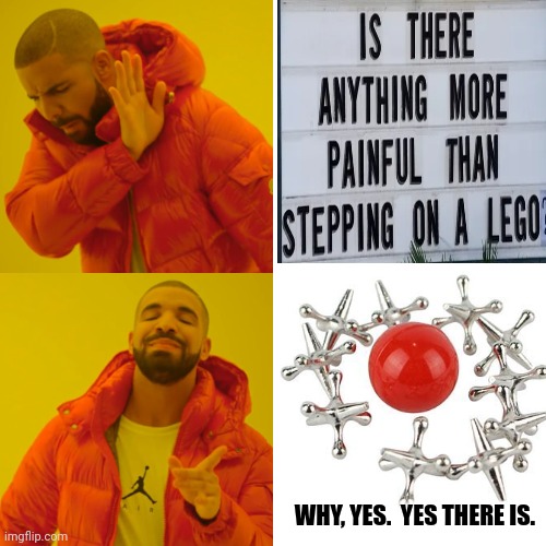 Jacks Were Worse |  WHY, YES.  YES THERE IS. | image tagged in memes,drake hotline bling,jacks,legos,painful,ouch | made w/ Imgflip meme maker
