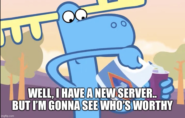 Lumpy pouring bleach | WELL, I HAVE A NEW SERVER.. BUT I’M GONNA SEE WHO’S WORTHY | image tagged in lumpy pouring bleach | made w/ Imgflip meme maker