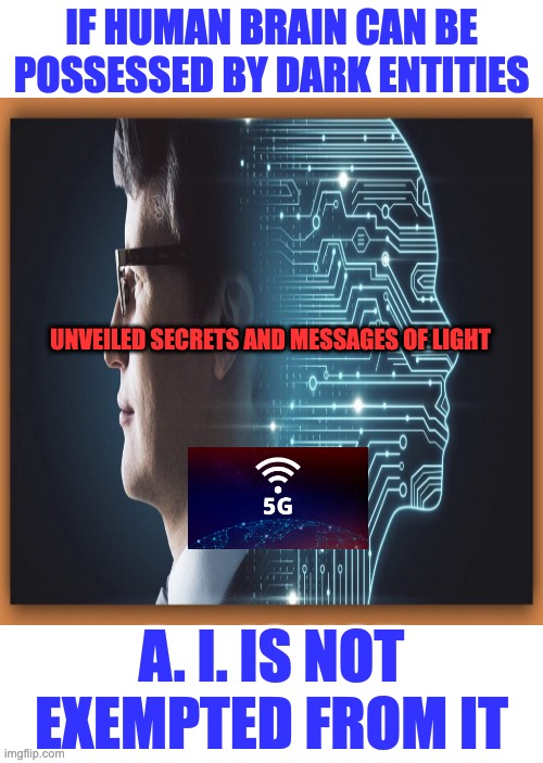 ARTIFICIAL INTELLIGENCE | IF HUMAN BRAIN CAN BE POSSESSED BY DARK ENTITIES; UNVEILED SECRETS AND MESSAGES OF LIGHT; A. I. IS NOT EXEMPTED FROM IT | image tagged in artificial intelligence | made w/ Imgflip meme maker