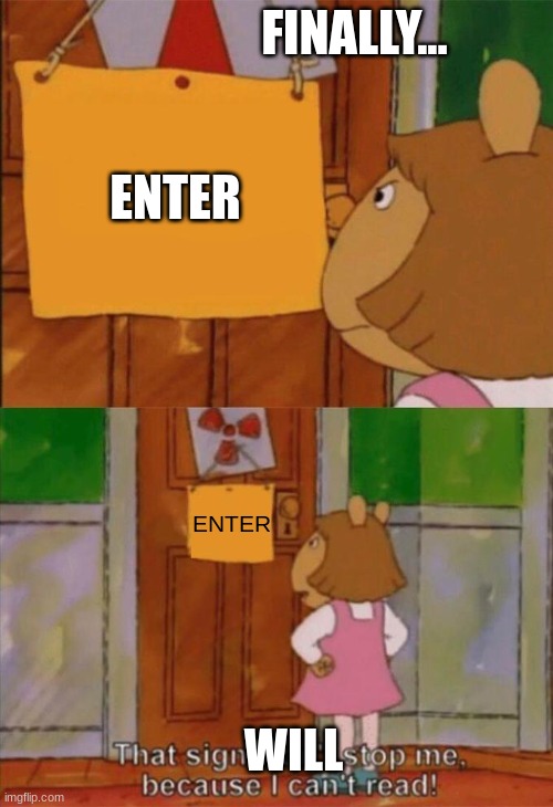 at last.. | FINALLY... ENTER; ENTER; WILL | image tagged in dw sign won't stop me because i can't read | made w/ Imgflip meme maker