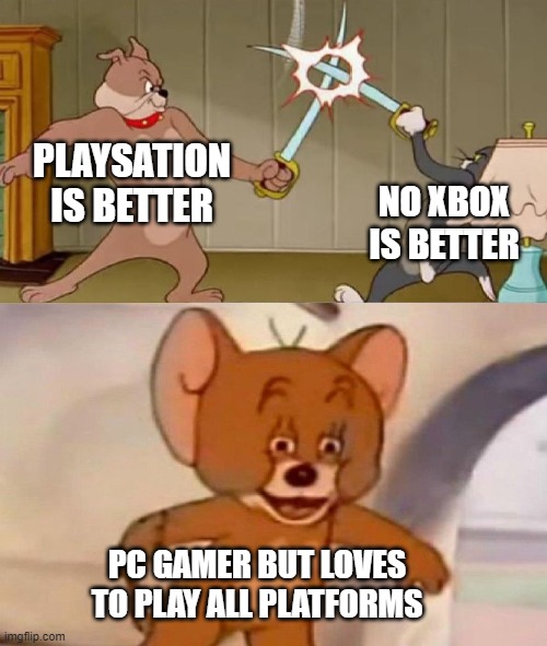 All platforms are the best :D | PLAYSATION IS BETTER; NO XBOX IS BETTER; PC GAMER BUT LOVES TO PLAY ALL PLATFORMS | image tagged in tom and jerry swordfight,memes | made w/ Imgflip meme maker