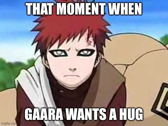 For gods sake, hug Gaara | THAT MOMENT WHEN; GAARA WANTS A HUG | image tagged in gaara pouty face,gaara,memes,that moment when,free hugs,naruto shippuden | made w/ Imgflip meme maker