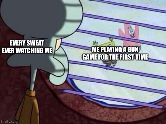 S | EVERY SWEAT EVER WATCHING ME; ME PLAYING A GUN GAME FOR THE FIRST TIME | image tagged in funny,fun,lol,memes,meme,ganunf | made w/ Imgflip meme maker