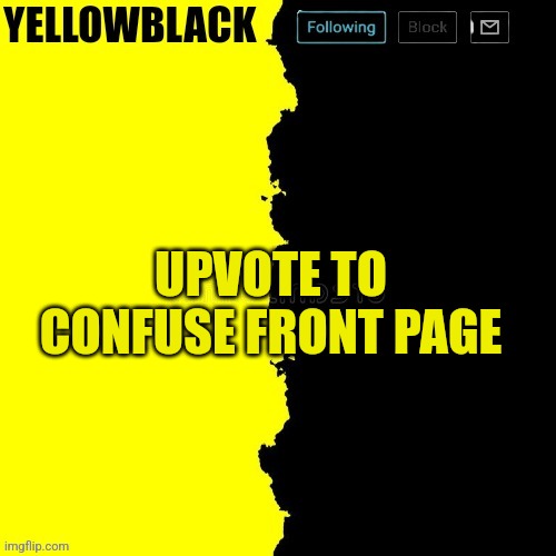 Yellowblack announcement template | UPVOTE TO CONFUSE FRONT PAGE | image tagged in yellowblack announcement template | made w/ Imgflip meme maker