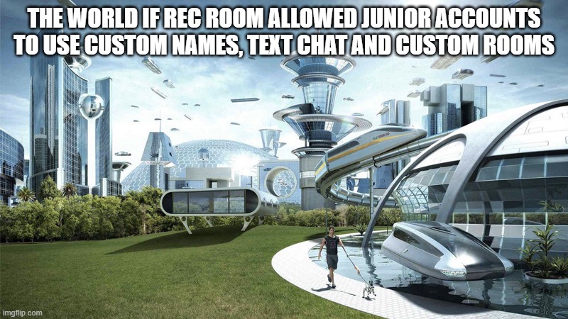 Still don't know why they can't | THE WORLD IF REC ROOM ALLOWED JUNIOR ACCOUNTS TO USE CUSTOM NAMES, TEXT CHAT AND CUSTOM ROOMS | image tagged in the future world if | made w/ Imgflip meme maker