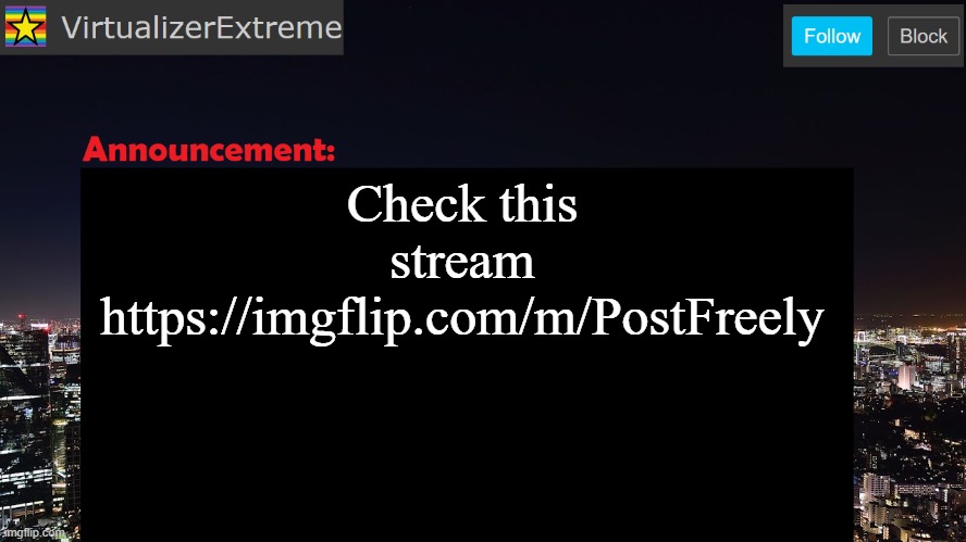 https://imgflip.com/m/PostFreely | Check this stream
https://imgflip.com/m/PostFreely | image tagged in virtualizerextreme announcement template | made w/ Imgflip meme maker
