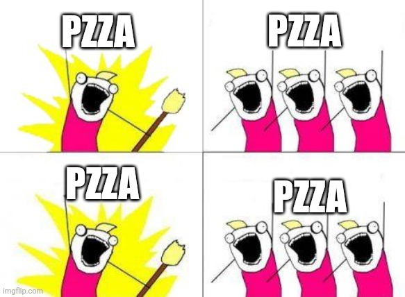 What Do We Want | PZZA; PZZA; PZZA; PZZA | image tagged in memes,what do we want | made w/ Imgflip meme maker