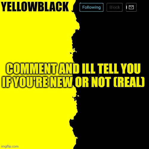 Yellowblack announcement template | COMMENT AND ILL TELL YOU IF YOU'RE NEW OR NOT (REAL) | image tagged in yellowblack announcement template | made w/ Imgflip meme maker