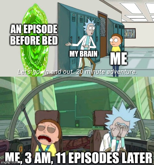 curious, what show would make you do this imgflip? | AN EPISODE BEFORE BED; MY BRAIN; ME; ME, 3 AM, 11 EPISODES LATER | image tagged in 20 minute adventure rick morty,no patrick mayonnaise is not a instrument | made w/ Imgflip meme maker