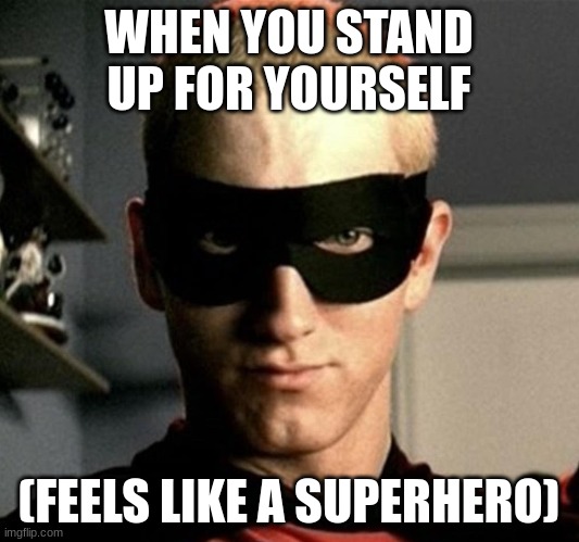 eminem without me cropped | WHEN YOU STAND UP FOR YOURSELF; (FEELS LIKE A SUPERHERO) | image tagged in eminem without me cropped | made w/ Imgflip meme maker