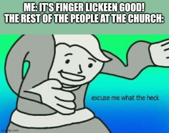 Excuse Me What The Heck | ME: IT'S FINGER LICKEEN GOOD!
THE REST OF THE PEOPLE AT THE CHURCH: | image tagged in excuse me what the heck | made w/ Imgflip meme maker