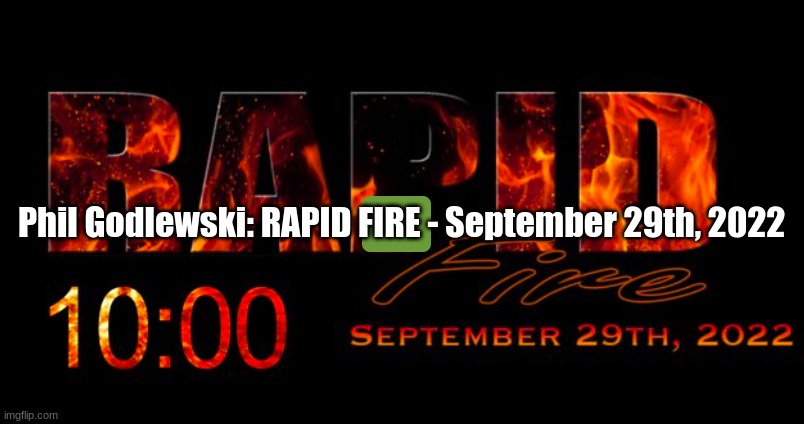 Phil Godlewski: RAPID FIRE - September 29th, 2022  (Video)