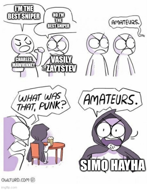 Amateurs | I'M THE BEST SNIPER; NO I'M THE BEST SNIPER; CHARLES MAWHINNEY; VASILY ZAYTSTEV; SIMO HAYHA | image tagged in amateurs | made w/ Imgflip meme maker