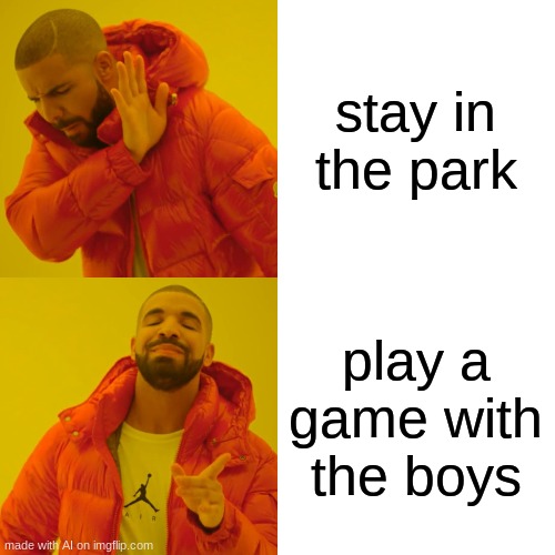 Drake Hotline Bling | stay in the park; play a game with the boys | image tagged in memes,drake hotline bling | made w/ Imgflip meme maker