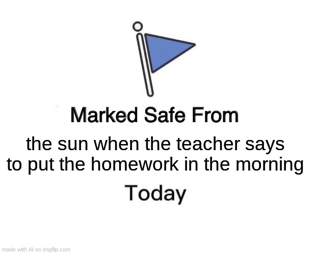 Marked Safe From Meme | the sun when the teacher says to put the homework in the morning | image tagged in memes,marked safe from | made w/ Imgflip meme maker