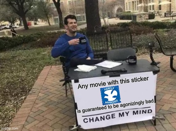 I always avoid movies with that sticker | Any movie with this sticker; is guaranteed to be agonizingly bad | image tagged in memes,change my mind,movies,bad movies,funny | made w/ Imgflip meme maker