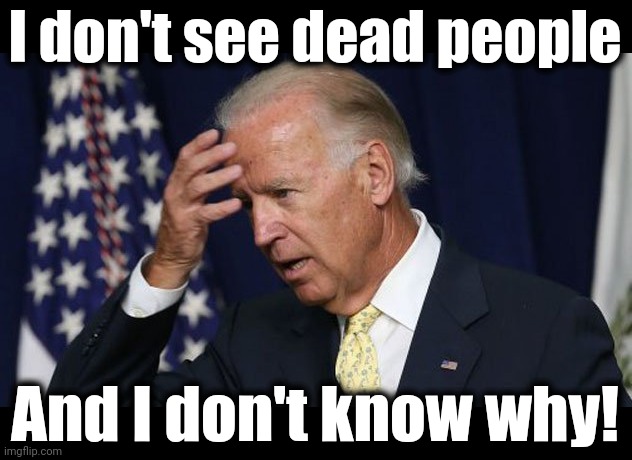 Joe Biden worries | I don't see dead people And I don't know why! | image tagged in joe biden worries | made w/ Imgflip meme maker