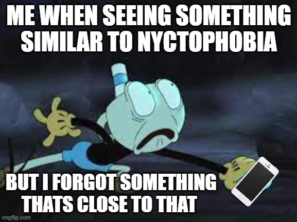 Shocked Mugman | ME WHEN SEEING SOMETHING SIMILAR TO NYCTOPHOBIA; BUT I FORGOT SOMETHING THATS CLOSE TO THAT | image tagged in shocked mugman | made w/ Imgflip meme maker