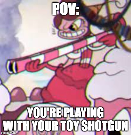 cotton candy shotgun | POV:; YOU'RE PLAYING WITH YOUR TOY SHOTGUN | image tagged in cotton candy shotgun | made w/ Imgflip meme maker