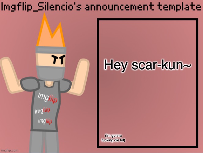 Imgflip_Silencio’s announcement template | Hey scar-kun~; (Im gonna fucking die lol) | image tagged in imgflip_silencio s announcement template | made w/ Imgflip meme maker