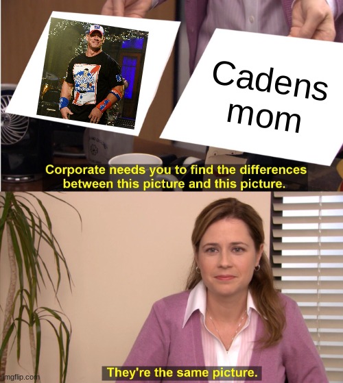 Because his mom left | Cadens mom | image tagged in memes,they're the same picture | made w/ Imgflip meme maker