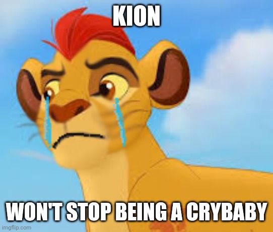 Crying kion crybaby | KION; WON'T STOP BEING A CRYBABY | image tagged in crying kion crybaby,the lion guard | made w/ Imgflip meme maker