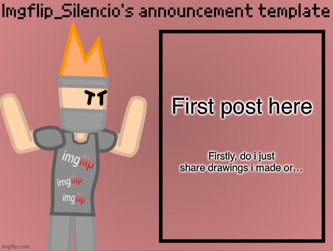 Hi NuZi | First post here; Firstly, do i just share drawings i made or… | image tagged in imgflip_silencio s announcement template | made w/ Imgflip meme maker