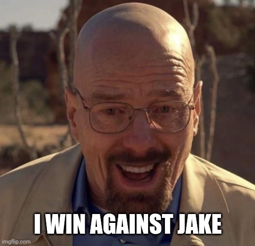 Walter white happy | I WIN AGAINST JAKE | image tagged in walter white happy | made w/ Imgflip meme maker