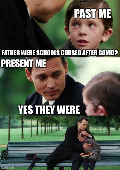 I don't know what to post. | PAST ME; FATHER WERE SCHOOLS CURSED AFTER COVID? PRESENT ME; YES THEY WERE | image tagged in memes,finding neverland | made w/ Imgflip meme maker