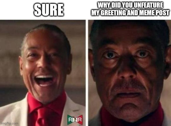 gus fring | SURE WHY DID YOU UNFEATURE MY GREETING AND MEME POST | image tagged in gus fring | made w/ Imgflip meme maker