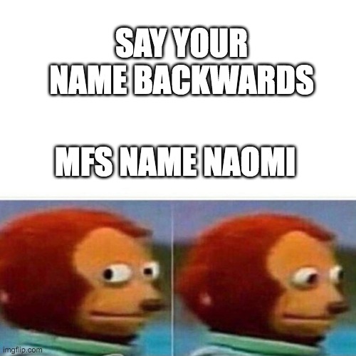 ? | SAY YOUR NAME BACKWARDS; MFS NAME NAOMI | image tagged in funny | made w/ Imgflip meme maker