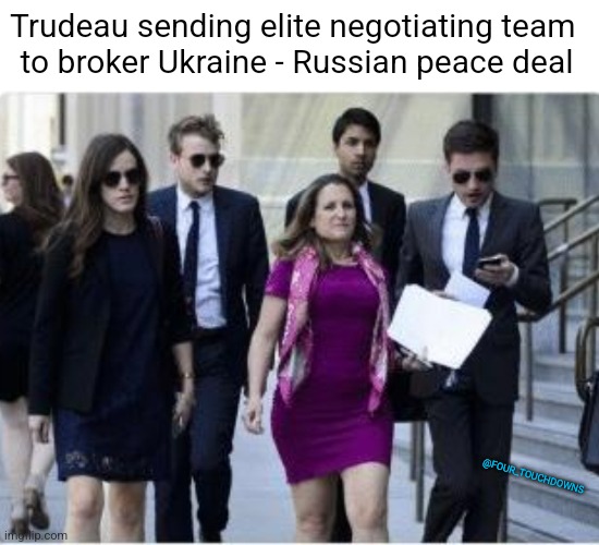 Meanwhile, in Canada... | Trudeau sending elite negotiating team 
to broker Ukraine - Russian peace deal; @FOUR_TOUCHDOWNS | image tagged in russia,ukraine,trudeau | made w/ Imgflip meme maker